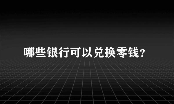 哪些银行可以兑换零钱？