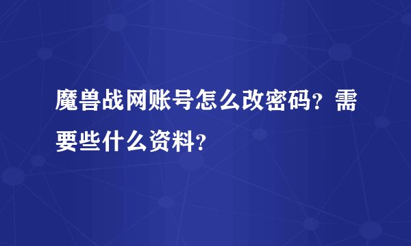魔兽战网账号怎么改密码？需要些什么资料？