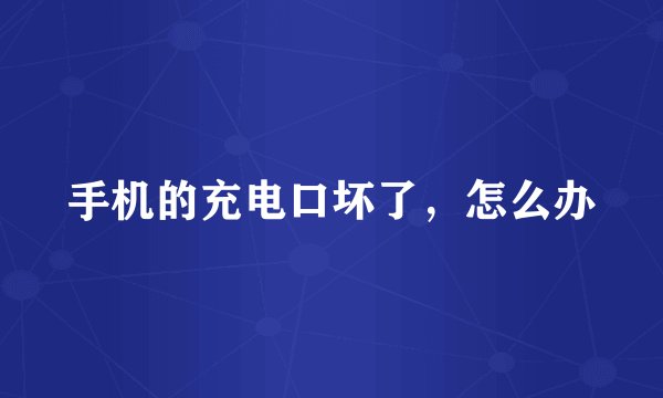 手机的充电口坏了，怎么办