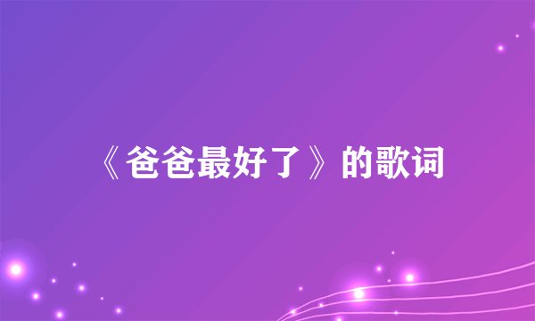 《爸爸最好了》的歌词