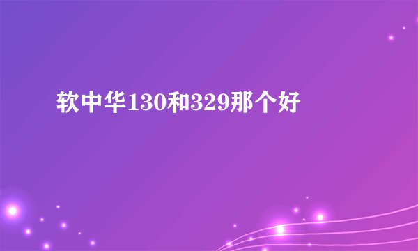 软中华130和329那个好