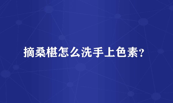 摘桑椹怎么洗手上色素？