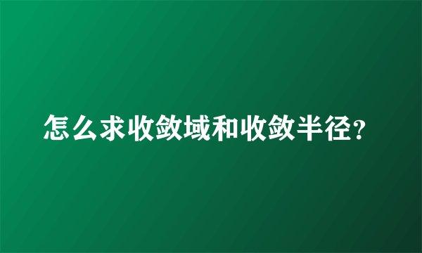 怎么求收敛域和收敛半径？