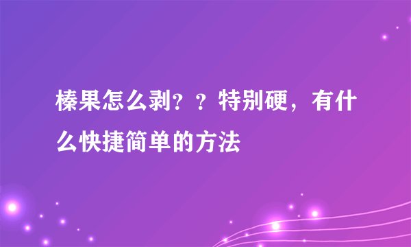 榛果怎么剥？？特别硬，有什么快捷简单的方法