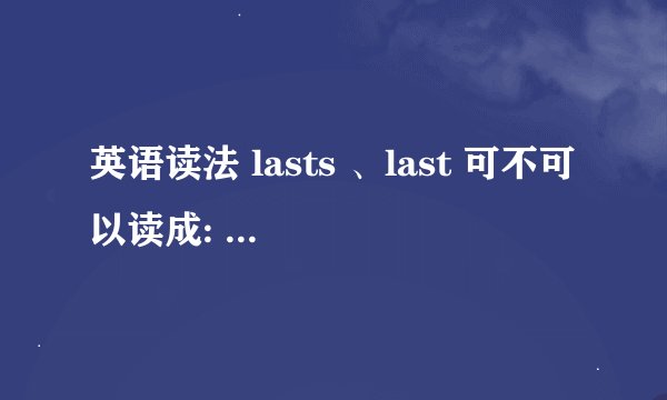 英语读法 lasts 、last 可不可以读成: / la:s/ 、/ la:s/
