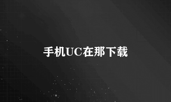 手机UC在那下载