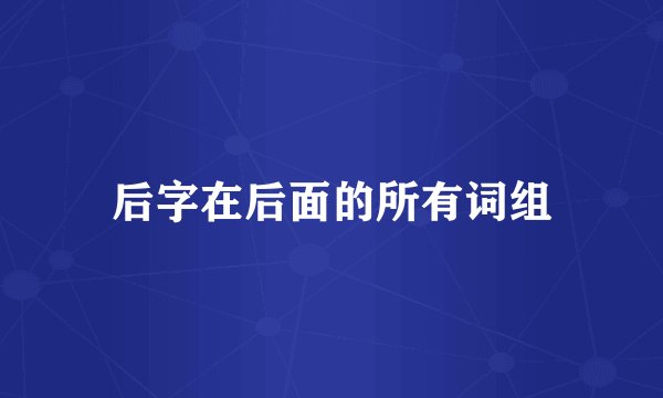 后字在后面的所有词组
