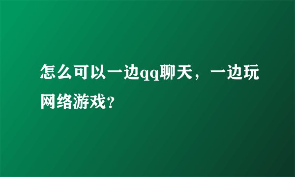 怎么可以一边qq聊天，一边玩网络游戏？