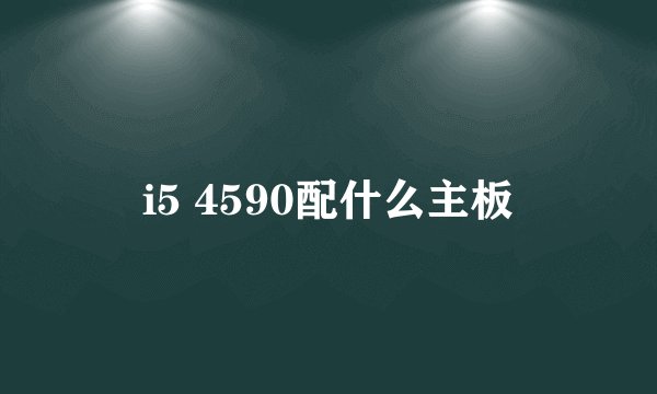 i5 4590配什么主板