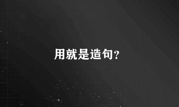 用就是造句？