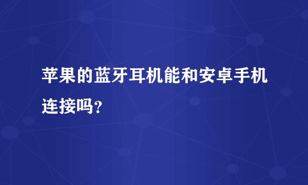 苹果的蓝牙耳机能和安卓手机连接吗？