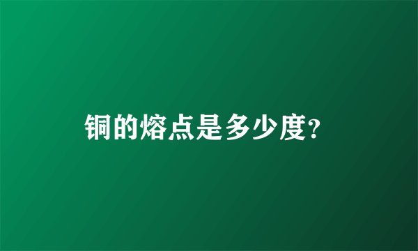 铜的熔点是多少度？