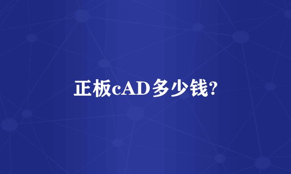 正板cAD多少钱?