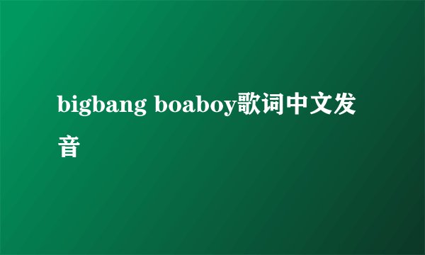 bigbang boaboy歌词中文发音