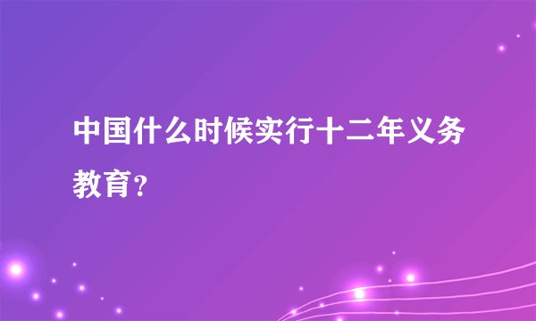 中国什么时候实行十二年义务教育？