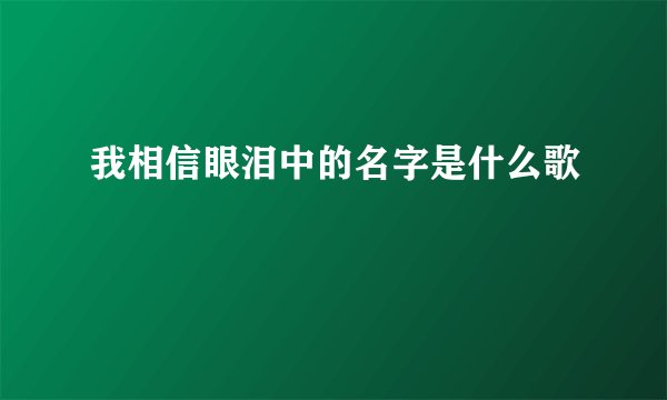 我相信眼泪中的名字是什么歌