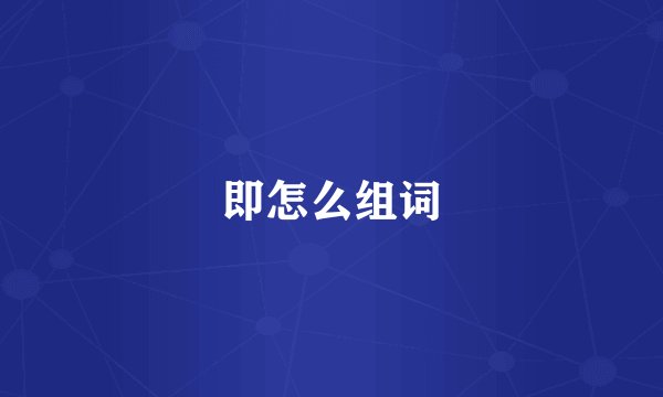 即怎么组词