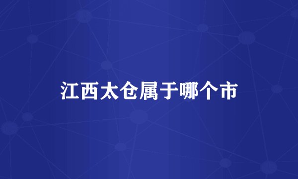 江西太仓属于哪个市