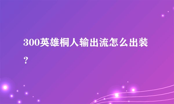300英雄桐人输出流怎么出装？