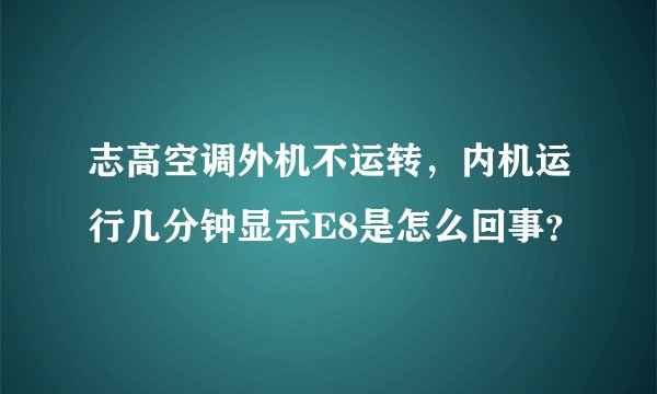 志高空调外机不运转，内机运行几分钟显示E8是怎么回事？