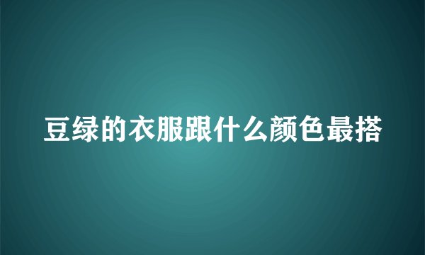 豆绿的衣服跟什么颜色最搭
