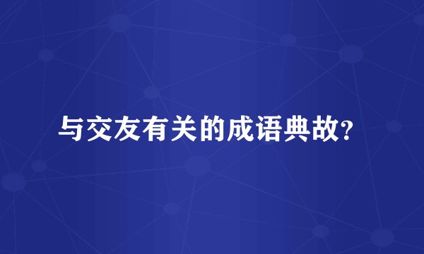 与交友有关的成语典故？
