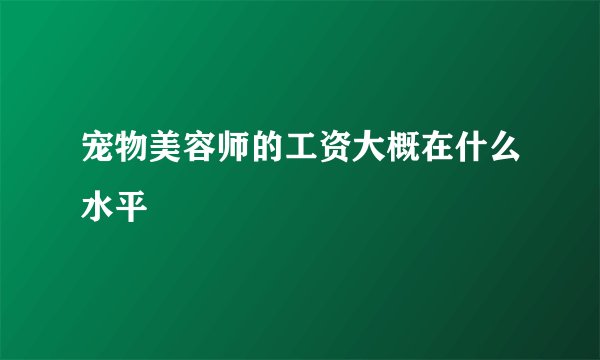 宠物美容师的工资大概在什么水平