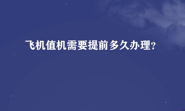 飞机值机需要提前多久办理？