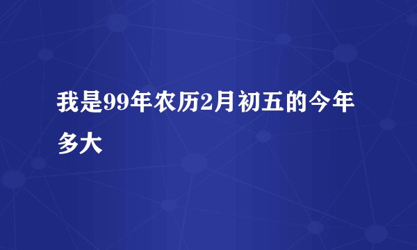 我是99年农历2月初五的今年多大