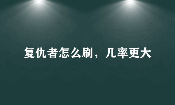 复仇者怎么刷，几率更大