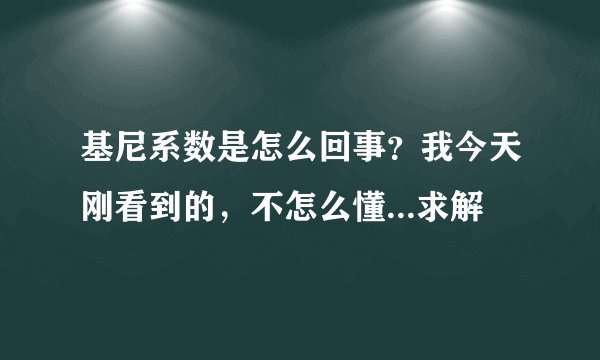 基尼系数是怎么回事？我今天刚看到的，不怎么懂...求解