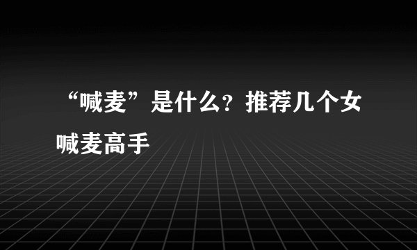 “喊麦”是什么？推荐几个女喊麦高手
