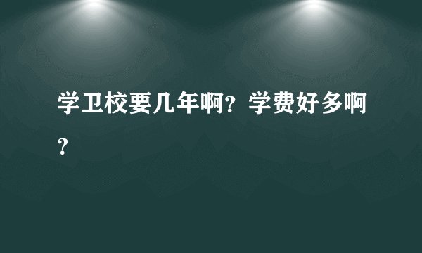 学卫校要几年啊？学费好多啊？