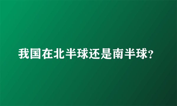 我国在北半球还是南半球？