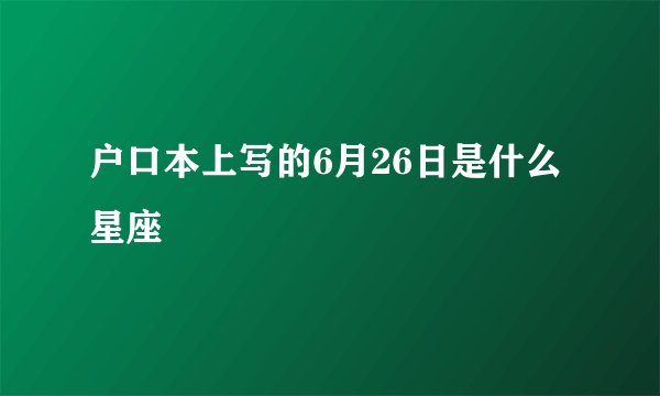 户口本上写的6月26日是什么星座
