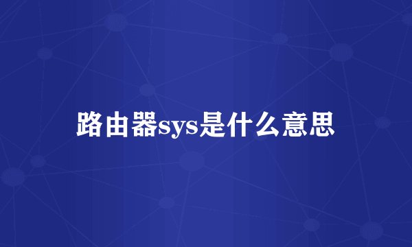 路由器sys是什么意思