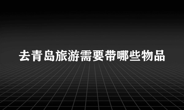 去青岛旅游需要带哪些物品