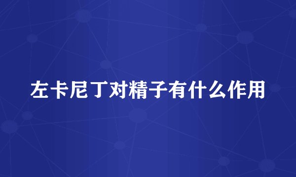 左卡尼丁对精子有什么作用
