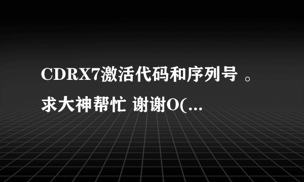 CDRX7激活代码和序列号 。求大神帮忙 谢谢O(∩_∩)O