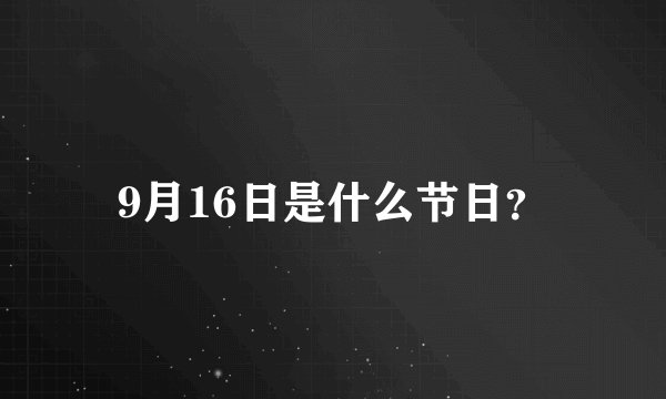 9月16日是什么节日？