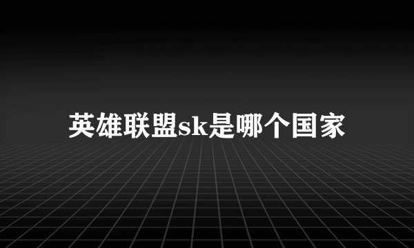 英雄联盟sk是哪个国家