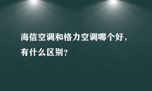 海信空调和格力空调哪个好，有什么区别？