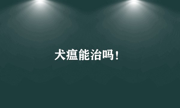 犬瘟能治吗！