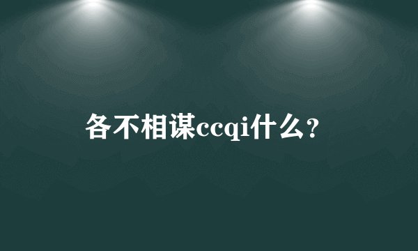 各不相谋ccqi什么？