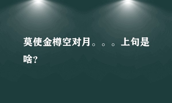 莫使金樽空对月。。。上句是啥?