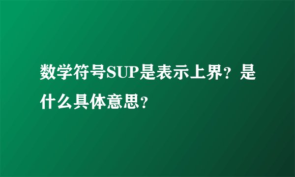 数学符号SUP是表示上界？是什么具体意思？