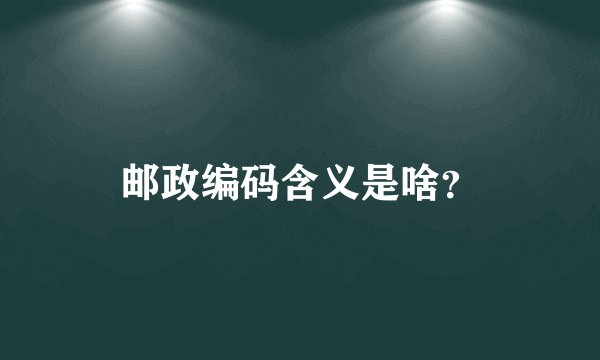 邮政编码含义是啥？