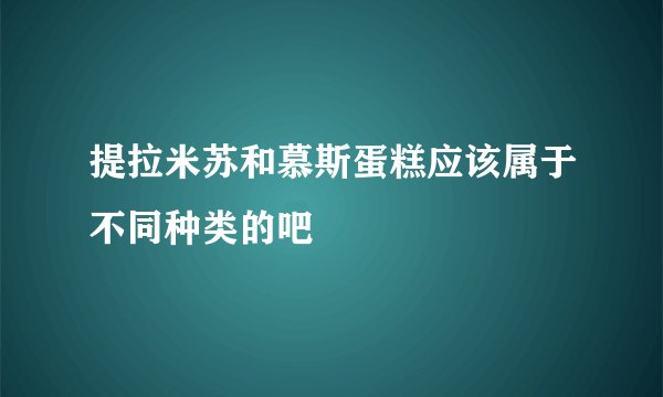 提拉米苏和慕斯蛋糕应该属于不同种类的吧