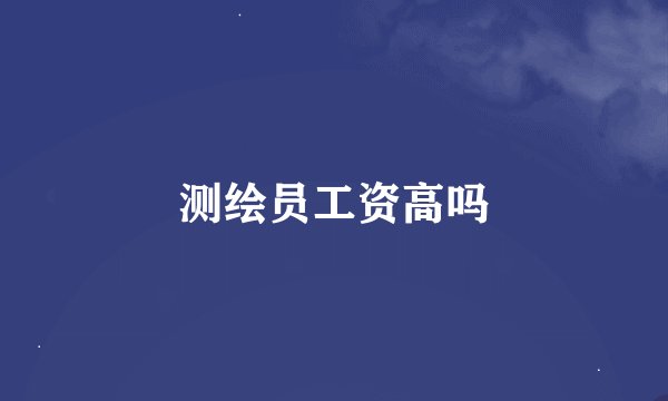 测绘员工资高吗