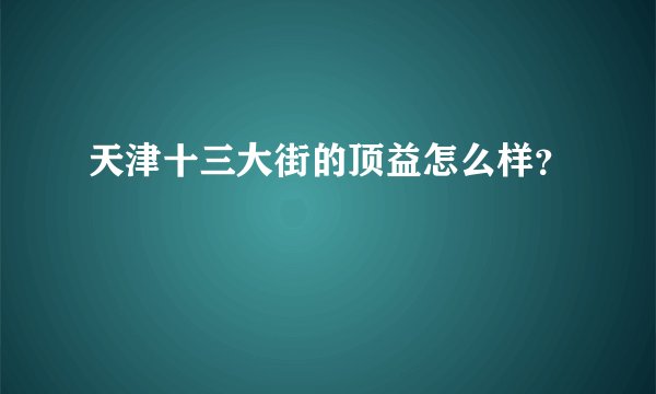 天津十三大街的顶益怎么样？